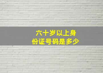 六十岁以上身份证号码是多少