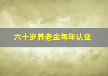 六十岁养老金每年认证