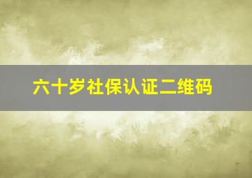 六十岁社保认证二维码