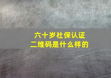 六十岁社保认证二维码是什么样的