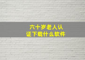 六十岁老人认证下载什么软件