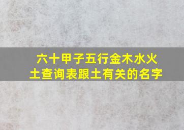 六十甲子五行金木水火土查询表跟土有关的名字