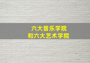 六大音乐学院和六大艺术学院