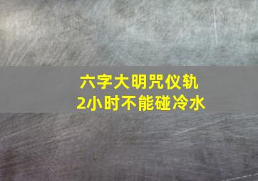 六字大明咒仪轨2小时不能碰冷水