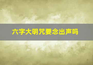 六字大明咒要念出声吗