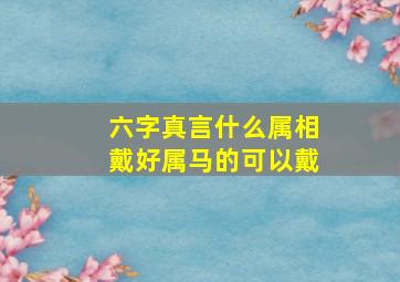 六字真言什么属相戴好属马的可以戴