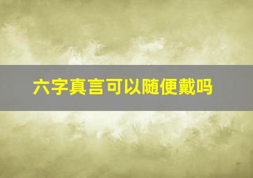 六字真言可以随便戴吗