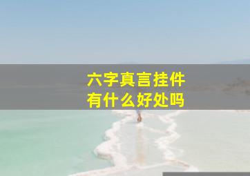 六字真言挂件有什么好处吗