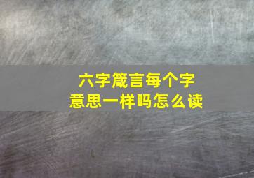 六字箴言每个字意思一样吗怎么读