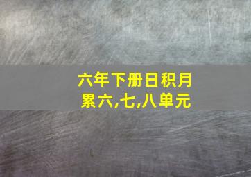 六年下册日积月累六,七,八单元