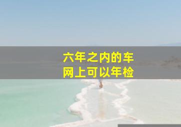 六年之内的车网上可以年检