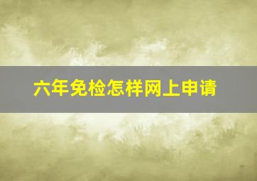 六年免检怎样网上申请