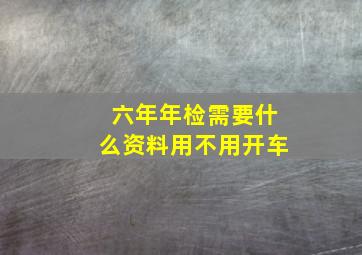 六年年检需要什么资料用不用开车