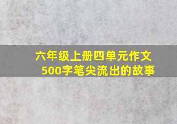 六年级上册四单元作文500字笔尖流出的故事