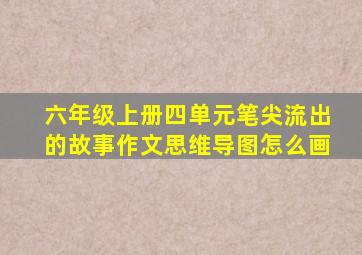 六年级上册四单元笔尖流出的故事作文思维导图怎么画