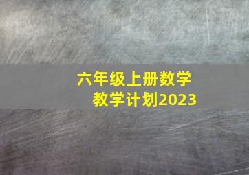 六年级上册数学教学计划2023