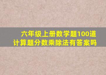 六年级上册数学题100道计算题分数乘除法有答案吗