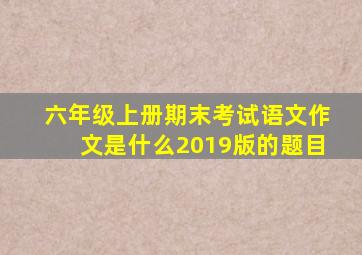 六年级上册期末考试语文作文是什么2019版的题目