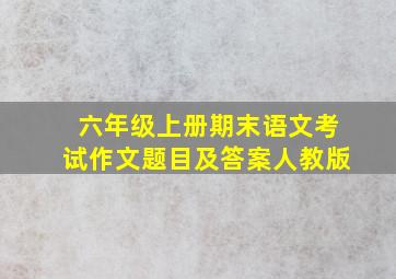 六年级上册期末语文考试作文题目及答案人教版