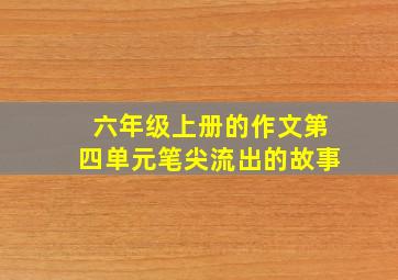 六年级上册的作文第四单元笔尖流出的故事