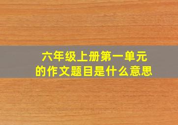 六年级上册第一单元的作文题目是什么意思