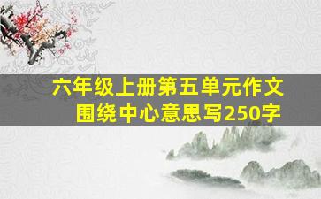 六年级上册第五单元作文围绕中心意思写250字