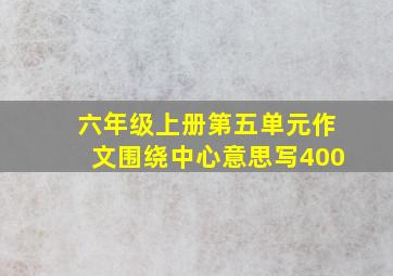 六年级上册第五单元作文围绕中心意思写400