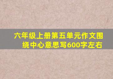 六年级上册第五单元作文围绕中心意思写600字左右