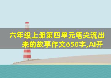 六年级上册第四单元笔尖流出来的故事作文650字,AI开