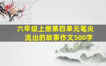 六年级上册第四单元笔尖流出的故事作文500字