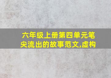 六年级上册第四单元笔尖流出的故事范文,虚构