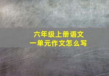 六年级上册语文一单元作文怎么写