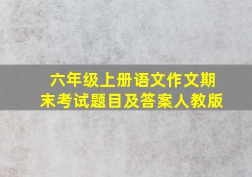 六年级上册语文作文期末考试题目及答案人教版