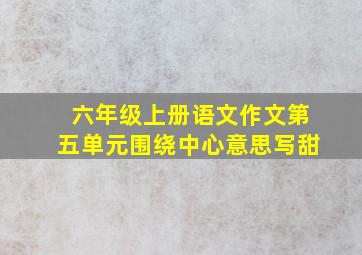 六年级上册语文作文第五单元围绕中心意思写甜