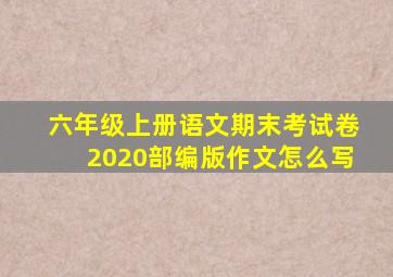 六年级上册语文期末考试卷2020部编版作文怎么写