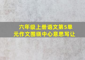 六年级上册语文第5单元作文围绕中心意思写让