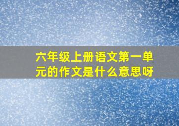 六年级上册语文第一单元的作文是什么意思呀