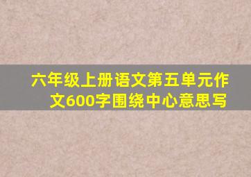 六年级上册语文第五单元作文600字围绕中心意思写