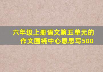 六年级上册语文第五单元的作文围绕中心意思写500