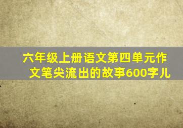 六年级上册语文第四单元作文笔尖流出的故事600字儿