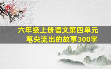 六年级上册语文第四单元笔尖流出的故事300字