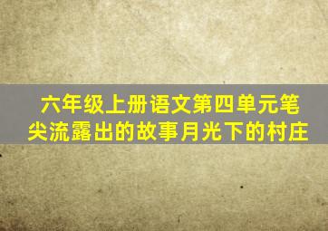 六年级上册语文第四单元笔尖流露出的故事月光下的村庄