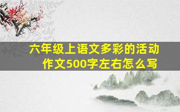 六年级上语文多彩的活动作文500字左右怎么写