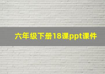 六年级下册18课ppt课件