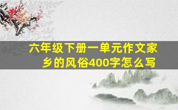 六年级下册一单元作文家乡的风俗400字怎么写