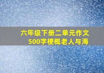 六年级下册二单元作文500字梗概老人与海