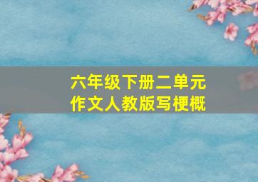 六年级下册二单元作文人教版写梗概