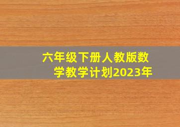 六年级下册人教版数学教学计划2023年