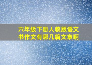 六年级下册人教版语文书作文有哪几篇文章啊