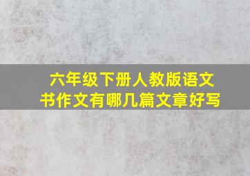 六年级下册人教版语文书作文有哪几篇文章好写